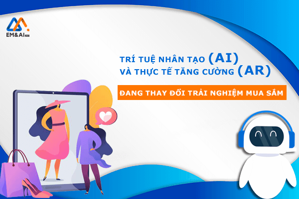 AI và AR đang thay đổi trải nghiệm mua sắm của khách hàng