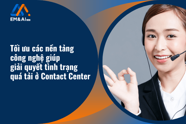 Tối ưu các nền tảng công nghệ giúp giải quyết tình trạng quá tải hệ thống Call Center / Contact Center