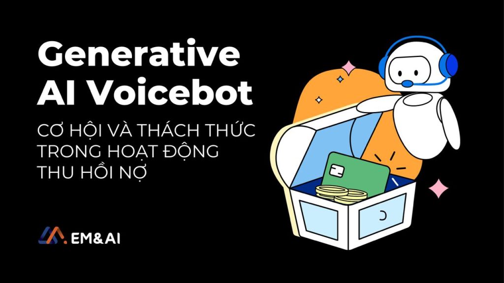 Generative AI Voicebot tài chính - Cơ hội và thách thức trong hoạt động thu hồi nợ