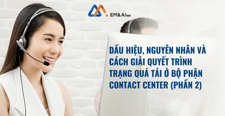 Dấu hiệu, nguyên nhân và cách giải quyết trình trạng quá tải hệ thống Call Center / Contact Center (Phần 2)