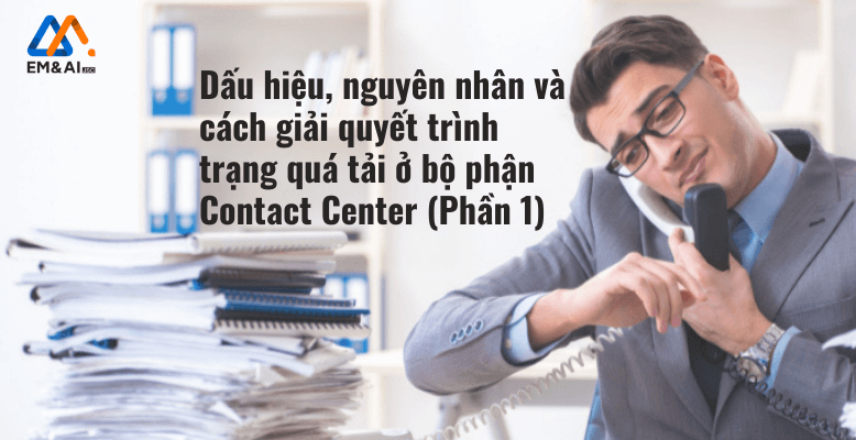 Dấu hiệu, nguyên nhân và cách giải quyết trình trạng quá tải hệ thống Call Center / Contact Center (Phần 1)