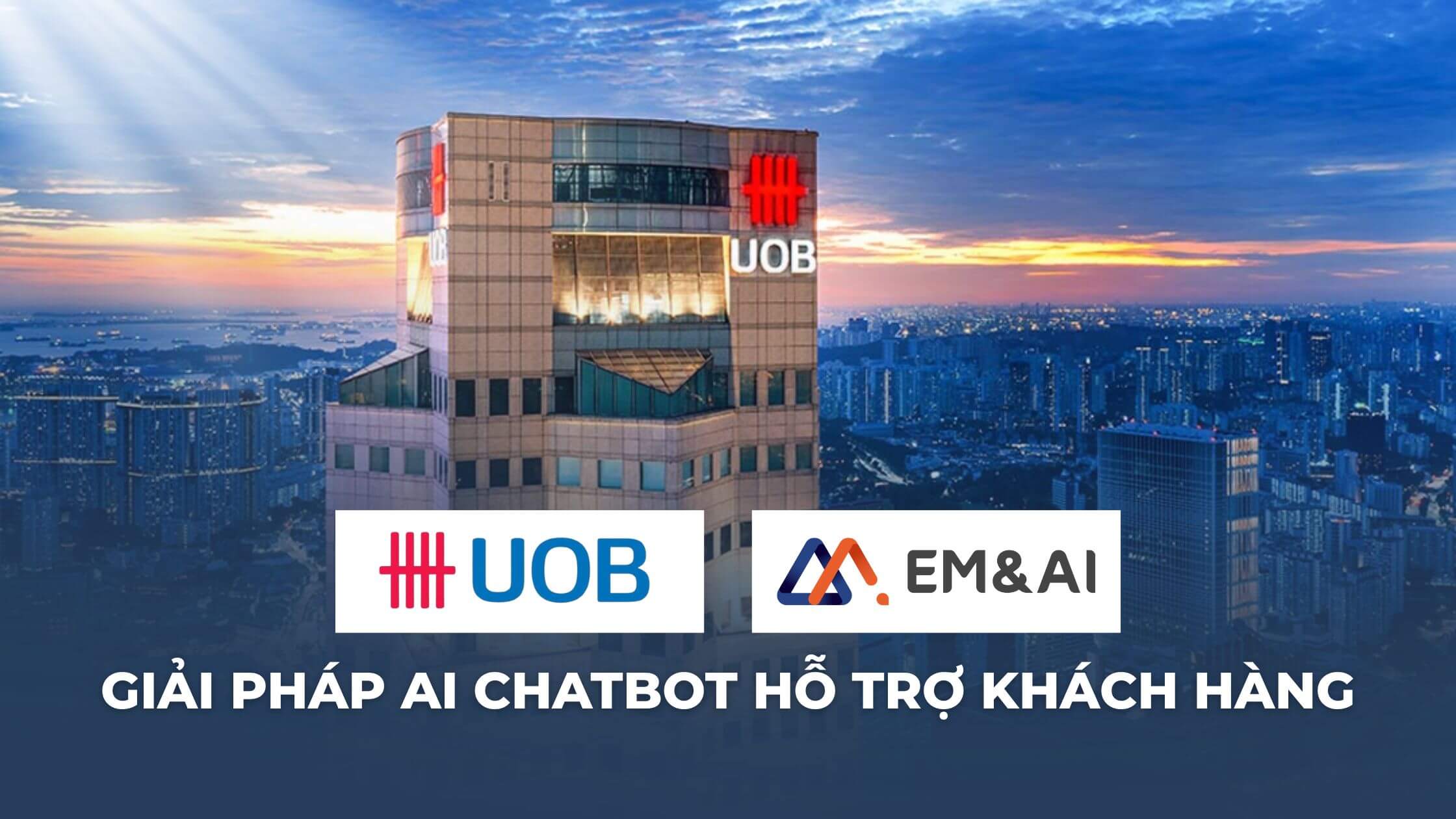 EM&AI đồng hành cùng ngân hàng UOB triển khai giải pháp AI Chatbot hỗ trợ khách hàng